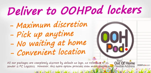 Oohpod-03-mobile-v2 EXTRA DISCRETION: You can have your package delivered to OOHPod lockers Maximum discretion - no one will know what you ordered Pick up anytime - 24/7 accessible lockers No waiting at home - you don't need to be home for delivery Convenient location - choose the locker that suits you best All our packages are completely discreet by default - no logo, no reference to us, sender is PC Logistics. However, this extra option provides even more convenience.